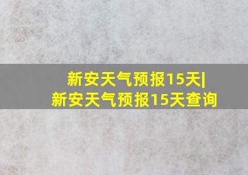 新安天气预报15天|新安天气预报15天查询